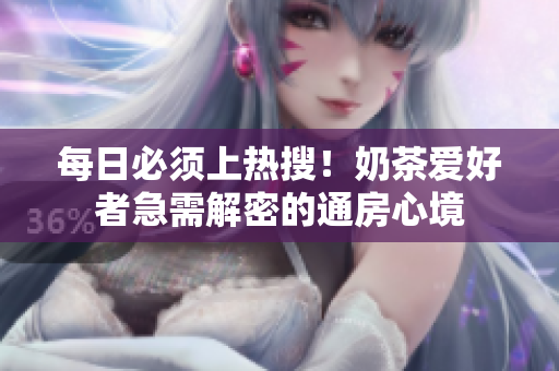 每日必须上热搜！奶茶爱好者急需解密的通房心境