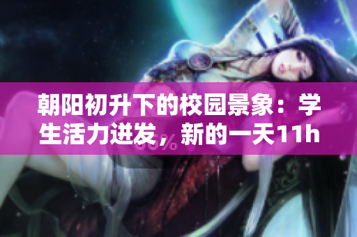 朝阳初升下的校园景象：学生活力迸发，新的一天11h