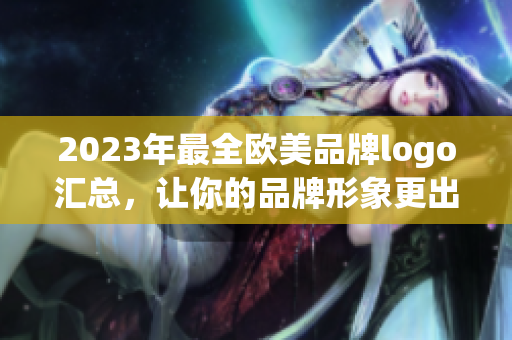 2023年最全欧美品牌logo汇总，让你的品牌形象更出众