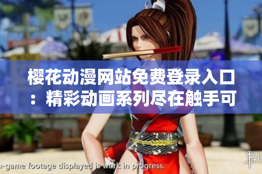 樱花动漫网站免费登录入口：精彩动画系列尽在触手可及