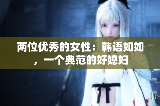 两位优秀的女性：韩语如如，一个典范的好媳妇