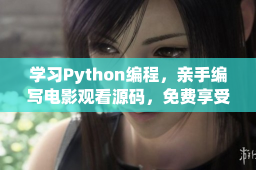 学习Python编程，亲手编写电影观看源码，免费享受电影大片