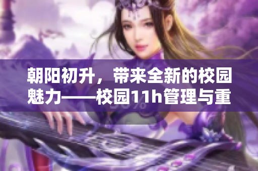 朝阳初升，带来全新的校园魅力——校园11h管理与重返校园指引