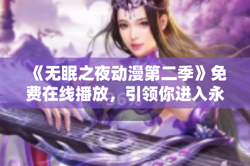 《无眠之夜动漫第二季》免费在线播放，引领你进入永恒的迷人世界