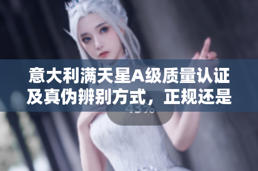 意大利满天星A级质量认证及真伪辨别方式，正规还是仿冒？