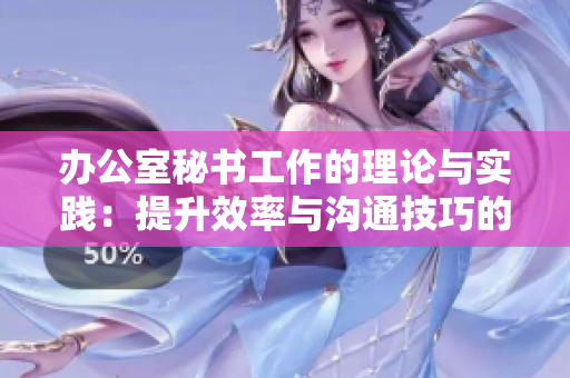 办公室秘书工作的理论与实践：提升效率与沟通技巧的关键要素