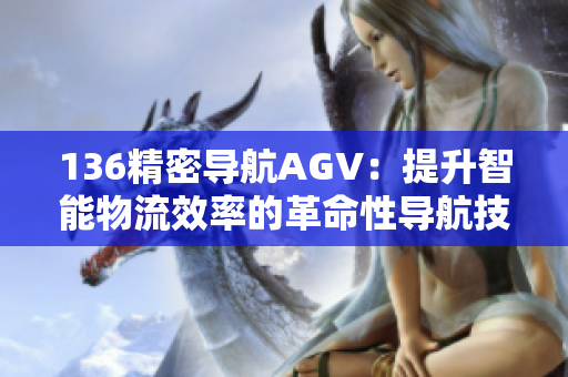 136精密导航AGV：提升智能物流效率的革命性导航技术