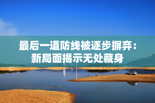 最后一道防线被逐步摒弃：新局面揭示无处藏身