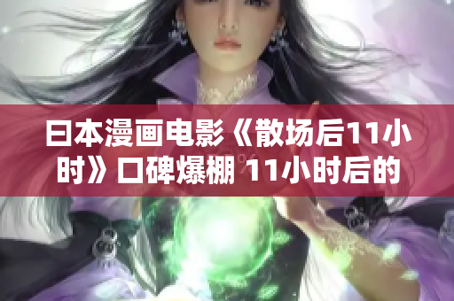 曰本漫画电影《散场后11小时》口碑爆棚 11小时后的奇妙冒险