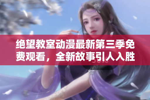 绝望教室动漫最新第三季免费观看，全新故事引人入胜