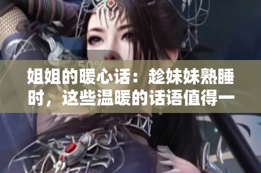 姐姐的暖心话：趁妹妹熟睡时，这些温暖的话语值得一读
