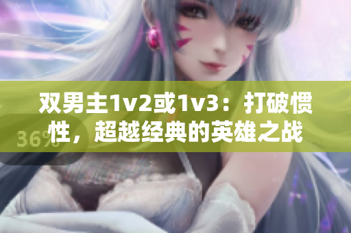 双男主1v2或1v3：打破惯性，超越经典的英雄之战