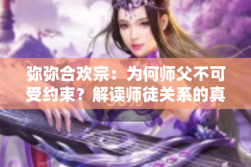 弥弥合欢宗：为何师父不可受约束？解读师徒关系的真谛