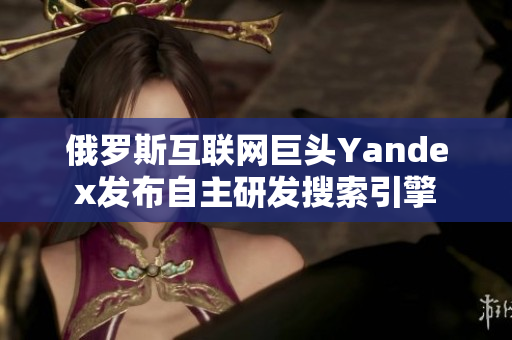 俄罗斯互联网巨头Yandex发布自主研发搜索引擎