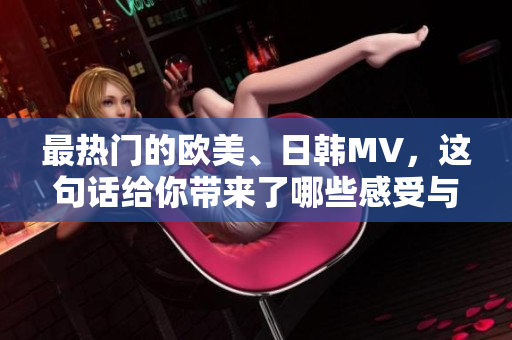 最热门的欧美、日韩MV，这句话给你带来了哪些感受与启发？