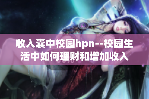 收入囊中校园hpn--校园生活中如何理财和增加收入