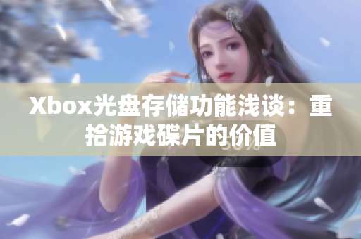Xbox光盘存储功能浅谈：重拾游戏碟片的价值