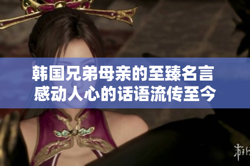 韩国兄弟母亲的至臻名言 感动人心的话语流传至今