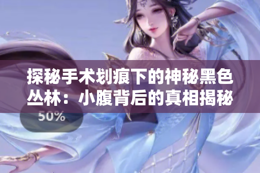 探秘手术划痕下的神秘黑色丛林：小腹背后的真相揭秘