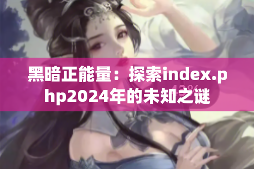 黑暗正能量：探索index.php2024年的未知之谜