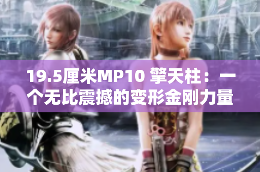 19.5厘米MP10 擎天柱：一个无比震撼的变形金刚力量展示