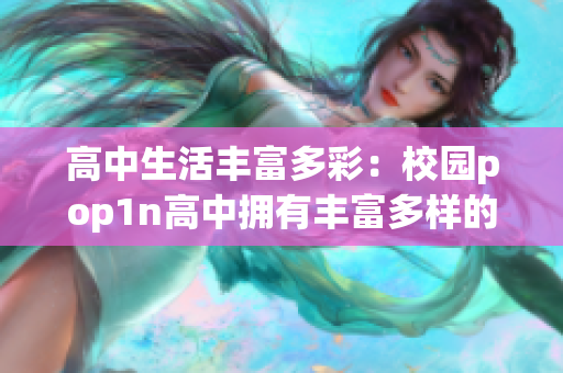 高中生活丰富多彩：校园pop1n高中拥有丰富多样的场地资源