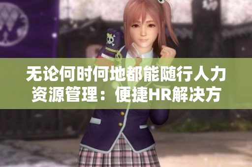 无论何时何地都能随行人力资源管理：便捷HR解决方案