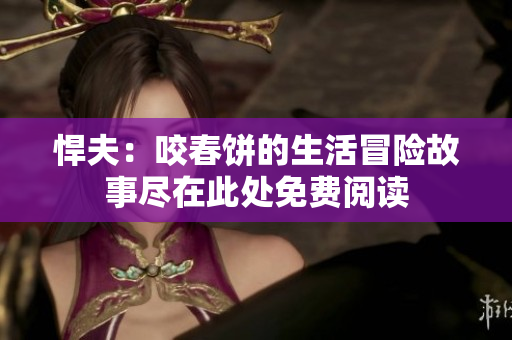 悍夫：咬春饼的生活冒险故事尽在此处免费阅读