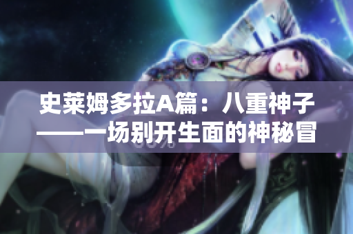 史莱姆多拉A篇：八重神子——一场别开生面的神秘冒险