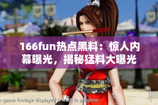 166fun热点黑料：惊人内幕曝光，揭秘猛料大曝光