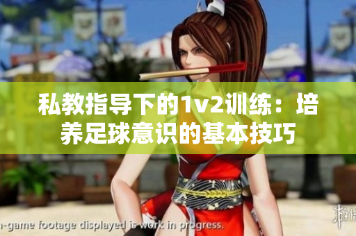 私教指导下的1v2训练：培养足球意识的基本技巧