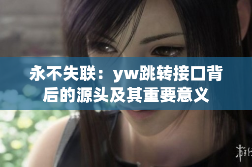 永不失联：yw跳转接口背后的源头及其重要意义