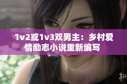 1v2或1v3双男主：乡村爱情励志小说重新编写 
