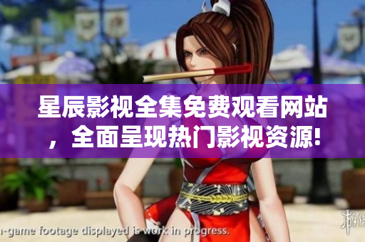 星辰影视全集免费观看网站，全面呈现热门影视资源!