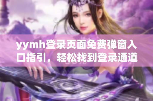 yymh登录页面免费弹窗入口指引，轻松找到登录通道