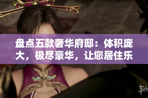 盘点五款奢华府邸：体积庞大，极尽豪华，让您居住乐无边