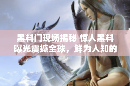 黑料门现场揭秘 惊人黑料曝光震撼全球，鲜为人知的内幕令人咋舌