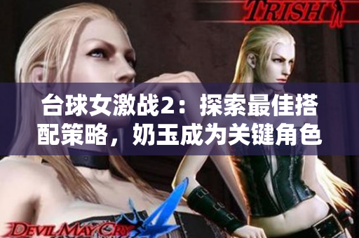 台球女激战2：探索最佳搭配策略，奶玉成为关键角色