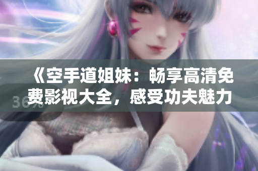 《空手道姐妹：畅享高清免费影视大全，感受功夫魅力》