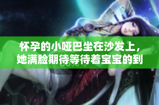 怀孕的小哑巴坐在沙发上，她满脸期待等待着宝宝的到来