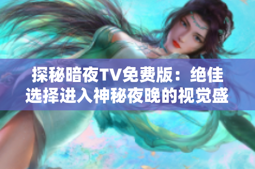 探秘暗夜TV免费版：绝佳选择进入神秘夜晚的视觉盛宴