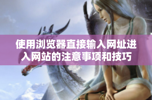 使用浏览器直接输入网址进入网站的注意事项和技巧