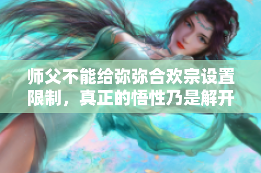 师父不能给弥弥合欢宗设置限制，真正的悟性乃是解开束缚的关键