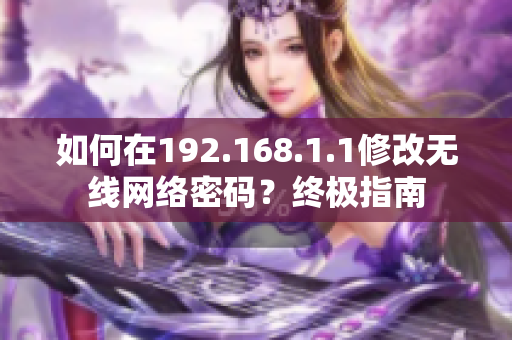 如何在192.168.1.1修改无线网络密码？终极指南