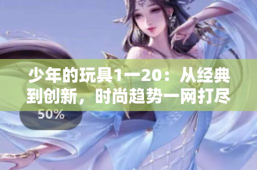 少年的玩具1一20：从经典到创新，时尚趋势一网打尽