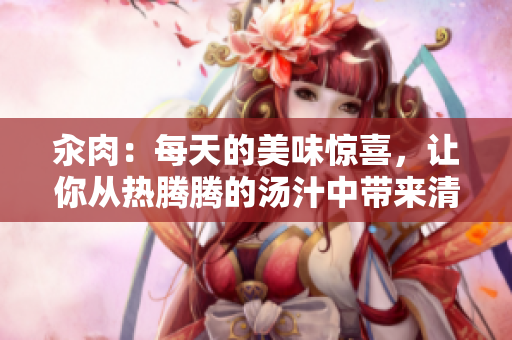 汆肉：每天的美味惊喜，让你从热腾腾的汤汁中带来清新醒来感受。