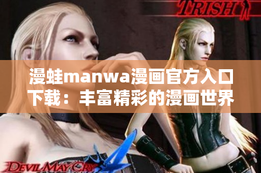 漫蛙manwa漫画官方入口下载：丰富精彩的漫画世界等你来探索