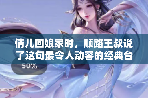 倩儿回娘家时，顺路王叔说了这句最令人动容的经典台词