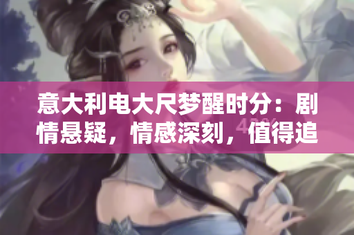 意大利电大尺梦醒时分：剧情悬疑，情感深刻，值得追看