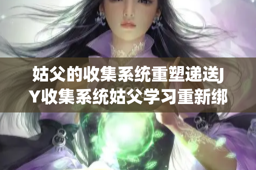 姑父的收集系统重塑递送JY收集系统姑父学习重新绑定